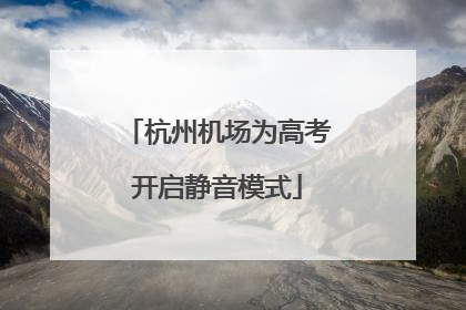 杭州机场为高考开启静音模式