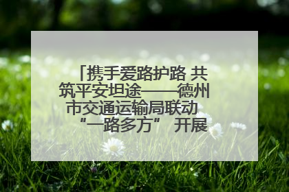 携手爱路护路 共筑平安坦途——德州市交通运输局联动 “一路多方” 开展路政宣传月活动