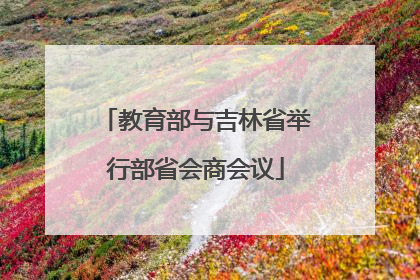 教育部与吉林省举行部省会商会议