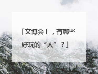 文博会上，有哪些好玩的“人”？