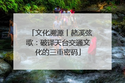 文化溯源丨赭溪弦歌：破译天台交通文化的三重密码