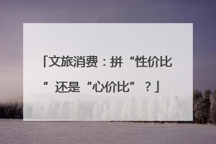 文旅消费：拼“性价比”还是“心价比”？