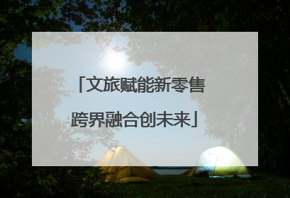 文旅赋能新零售 跨界融合创未来