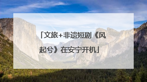 文旅+非遗短剧《风起兮》在安宁开机