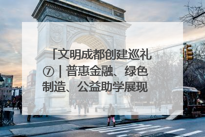 文明成都创建巡礼⑦｜普惠金融、绿色制造、公益助学展现城市文明底色