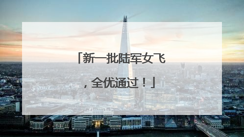 新一批陆军女飞，全优通过！