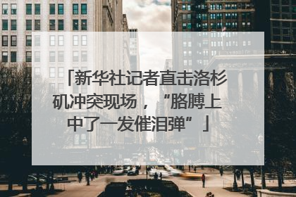 新华社记者直击洛杉矶冲突现场，“胳膊上中了一发催泪弹”