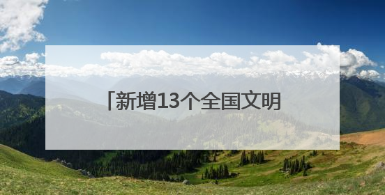 新增13个全国文明城市！请查收四川精神文明建设成绩单