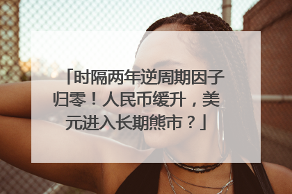 时隔两年逆周期因子归零！人民币缓升，美元进入长期熊市？