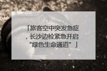 旅客空中突发急症，长沙边检紧急开启“绿色生命通道”