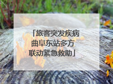 旅客突发疾病 曲阜东站多方联动紧急救助