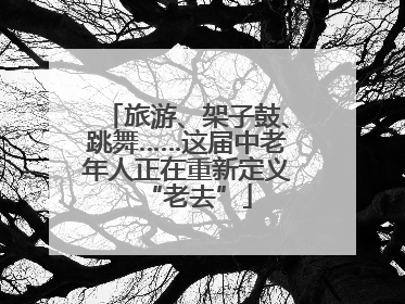 旅游、架子鼓、跳舞……这届中老年人正在重新定义“老去”