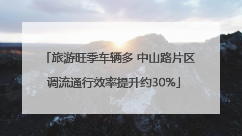 旅游旺季车辆多 中山路片区调流通行效率提升约30%
