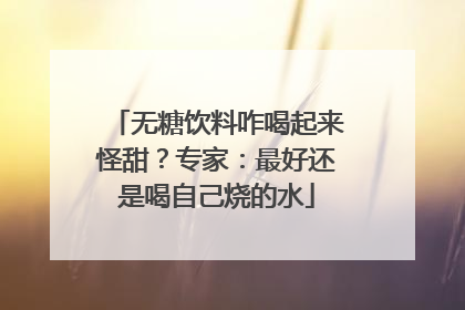 无糖饮料咋喝起来怪甜？专家：最好还是喝自己烧的水