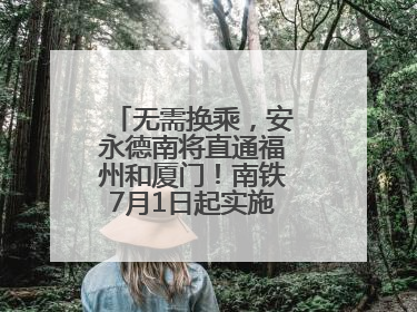无需换乘，安永德南将直通福州和厦门！南铁7月1日起实施新列车运行图