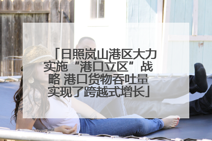 日照岚山港区大力实施“港口立区”战略 港口货物吞吐量实现了跨越式增长