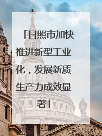 日照市加快推进新型工业化，发展新质生产力成效显著