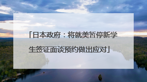 日本政府：将就美暂停新学生签证面谈预约做出应对