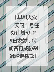 早AI大众｜天问二号任务计划5月29日发射；特朗普再威胁削减哈佛拨款