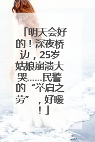 明天会好的！深夜桥边，25岁姑娘崩溃大哭……民警的“举肩之劳”，好暖！