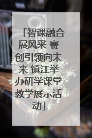 智课融合展风采 赛创引领向未来 镇江举办研学课堂教学展示活动