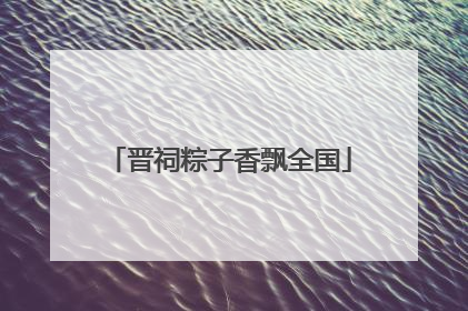 晋祠粽子香飘全国