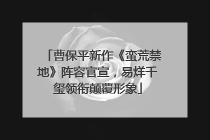 曹保平新作《蛮荒禁地》阵容官宣，易烊千玺领衔颠覆形象