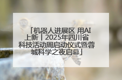 机器人进展区 用AI上新丨2025年四川省科技活动周启动仪式暨蓉城科学之夜启幕