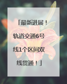 最新进展！轨道交通6号线1个区间双线贯通！