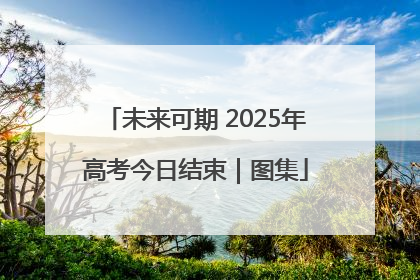 未来可期 2025年高考今日结束｜图集