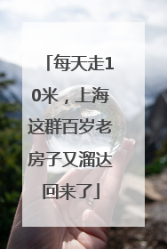每天走10米，上海这群百岁老房子又溜达回来了