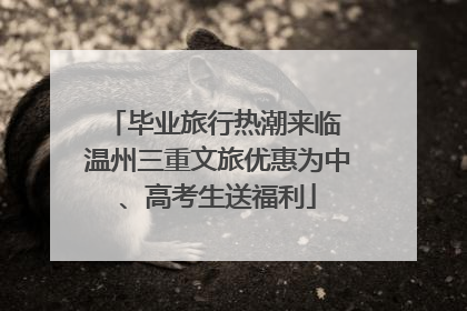 毕业旅行热潮来临 温州三重文旅优惠为中、高考生送福利