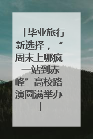 毕业旅行新选择，“周末上哪疯 一站到赤峰”高校路演圆满举办