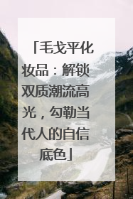 毛戈平化妆品：解锁双质潮流高光，勾勒当代人的自信底色