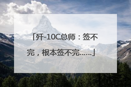 歼-10C总师：签不完，根本签不完……