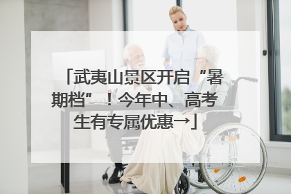 武夷山景区开启“暑期档”！今年中、高考生有专属优惠→