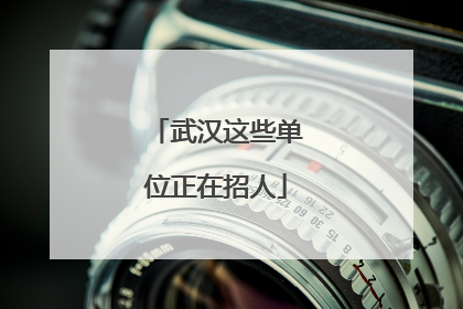武汉这些单位正在招人