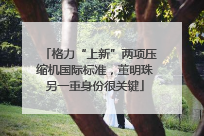 格力“上新”两项压缩机国际标准，董明珠另一重身份很关键
