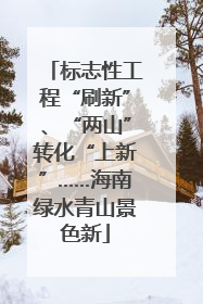 标志性工程“刷新”、“两山”转化“上新”……海南绿水青山景色新