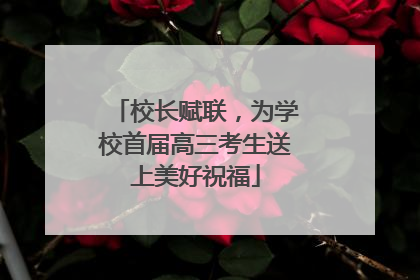 校长赋联，为学校首届高三考生送上美好祝福