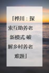 桦川：探索互助养老新模式 破解乡村养老难题