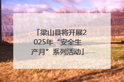 梁山县将开展2025年“安全生产月”系列活动