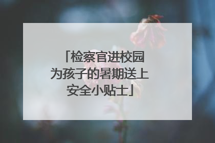 检察官进校园 为孩子的暑期送上安全小贴士
