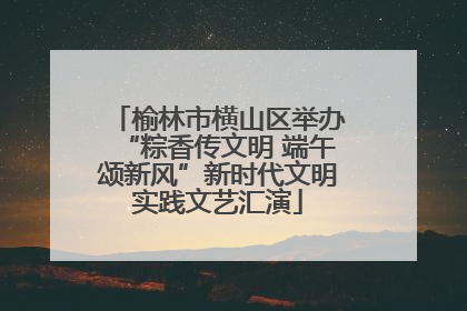 榆林市横山区举办“粽香传文明 端午颂新风”新时代文明实践文艺汇演
