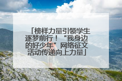 榜样力量引领学生逐梦前行！“我身边的好少年”网络征文活动传递向上力量
