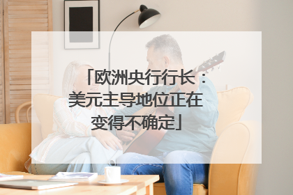 欧洲央行行长：美元主导地位正在变得不确定