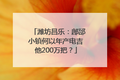 潍坊昌乐：鄌郚小镇何以年产电吉他200万把？