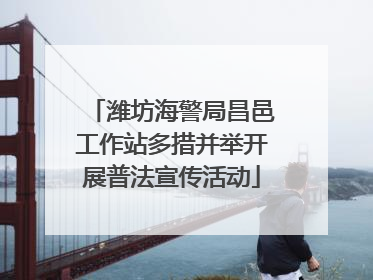 潍坊海警局昌邑工作站多措并举开展普法宣传活动
