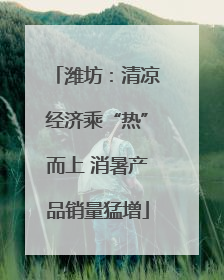 潍坊：清凉经济乘“热”而上 消暑产品销量猛增