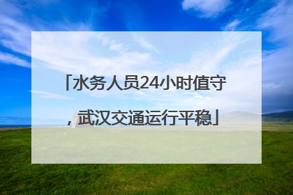 水务人员24小时值守，武汉交通运行平稳